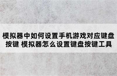 模拟器中如何设置手机游戏对应键盘按键 模拟器怎么设置键盘按键工具